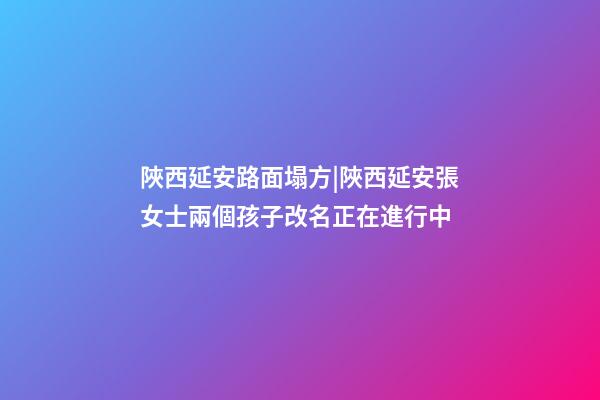 陜西延安路面塌方|陜西延安張女士兩個孩子改名正在進行中-第1張-公司起名-玄機派